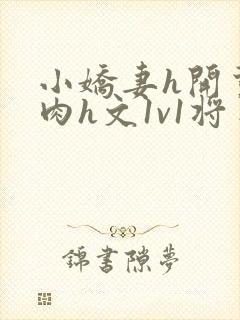 小娇妻h开荤粗肉h文1v1将军