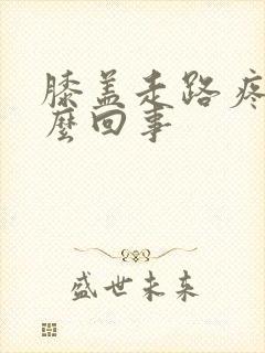 膝盖走路疼是怎么回事