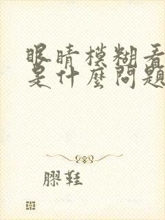 眼睛模糊看不清是什么问题