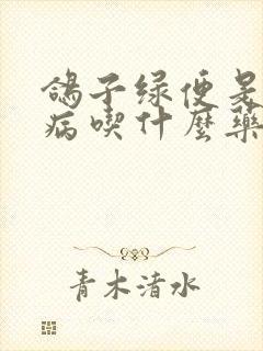 鸽子绿便是什么病吃什么药