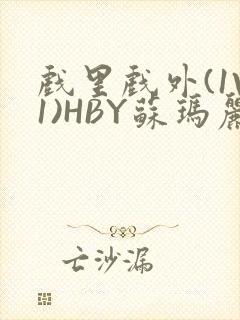 戏里戏外(1V1)HBY苏玛丽全文免费阅读