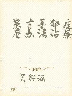 患有忧郁症用什么办法治疗