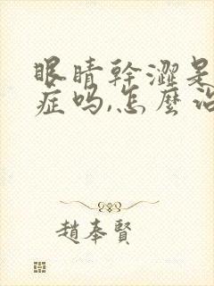 眼睛干涩是干眼症吗,怎么治