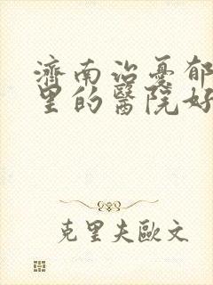 济南治忧郁症哪里的医院好