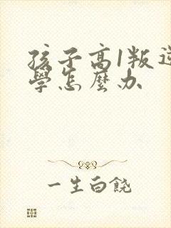 孩子高1叛逆厌学怎么办