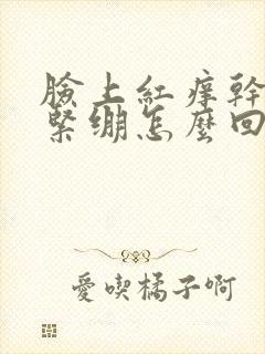 脸上红痒干脱皮紧绷怎么回事