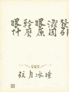眼干眼涩发痒是什么原因引起的