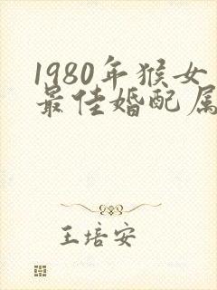 1980年猴女最佳婚配属相