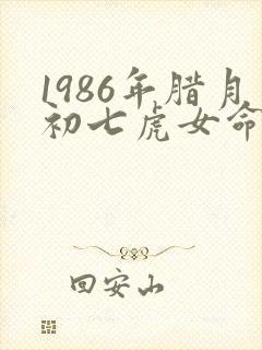 1986年腊月初七虎女命好吗