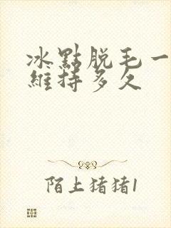 冰点脱毛一次能维持多久