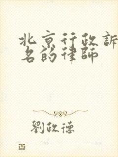 北京行政诉讼著名的律师