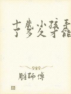 十岁小孩手骨折了多久才能恢复