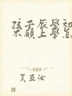 孩子厌学初中了不愿上学怎么办