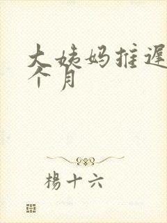 大姨妈推迟 半个月