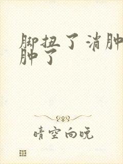 脚扭了消肿了又肿了