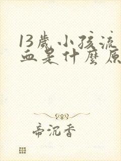 13岁小孩流鼻血是什么原因引起的呢?