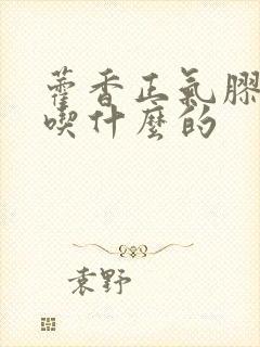 藿香正气胶囊是吃什么的
