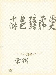十岁孩子肠系膜淋巴结肿大怎么办