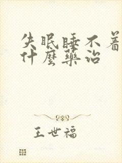 失眠睡不着觉用什么药治