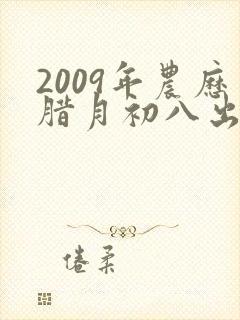 2009年农历腊月初八出生的是什么命封面