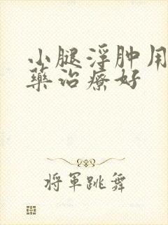 小腿浮肿用什么药治疗好封面