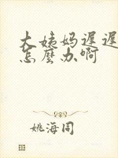 大姨妈迟迟不来怎么办啊