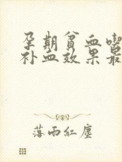 孕期贫血吃什么补血效果最好最快