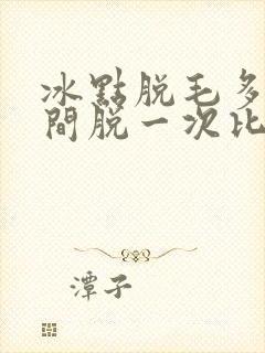 冰点脱毛多长时间脱一次比较好