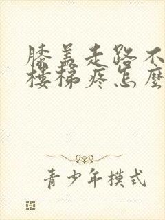 膝盖走路不疼爬楼梯疼怎么治疗
