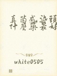 真菌感染头皮用什么药最好