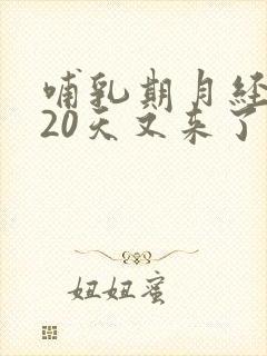 哺乳期月经隔了20天又来了怎么回事