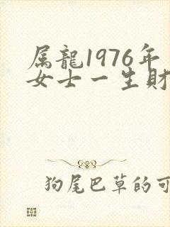 属龙1976年女士一生财运怎样封面