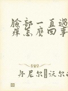 脸部一直过敏发痒怎么回事