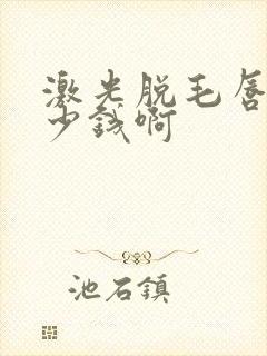 激光脱毛唇毛多少钱啊