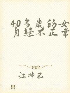 40多岁的女人月经不正常怎么回事
