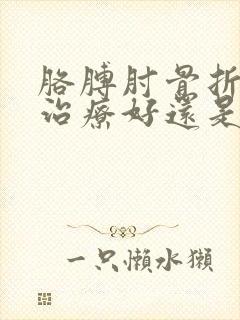 胳膊肘骨折保守治疗好还是手术好