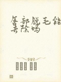 唇部脱毛能永久去除吗