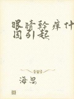 眼睛干痒什么原因引起