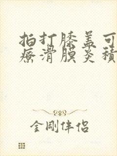 拍打膝盖可以治疗滑膜炎积水吗封面