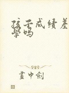 孩子成绩差能转学吗