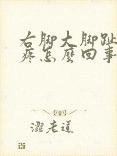 右脚大脚趾外侧疼怎么回事