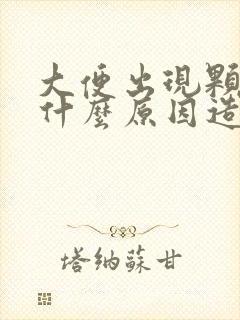 大便出现颗粒状什么原因造成的
