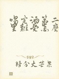 喝完酒第二天胃里难受怎么缓解