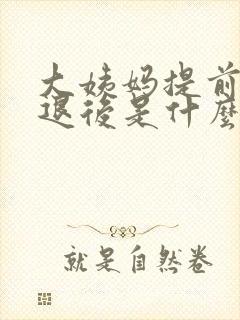 大姨妈提前或者退后是什么原因