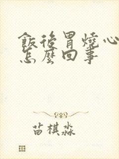 饭后胃烧心打嗝怎么回事