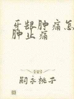 牙龈肿痛怎么消肿止痛