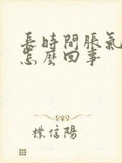长时间胀气打嗝怎么回事