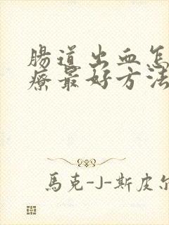 肠道出血怎么治疗最好方法