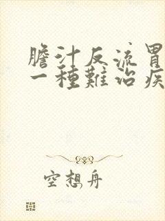 胆汁反流胃炎是一种难治疾病吗封面