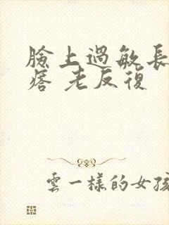 脸上过敏长红疙瘩 老反复